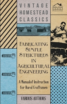 Fabricating Simple Structures in Agricultural Engineering - A Manual of Instruction for Rural Craftsmen by Various