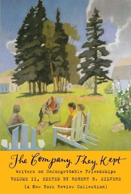 The Company They Kept, Volume II: Writers on Unforgettable Friendships by Silvers, Robert B.