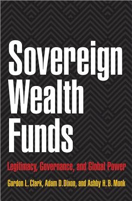 Sovereign Wealth Funds: Legitimacy, Governance, and Global Power by Clark, Gordon L.