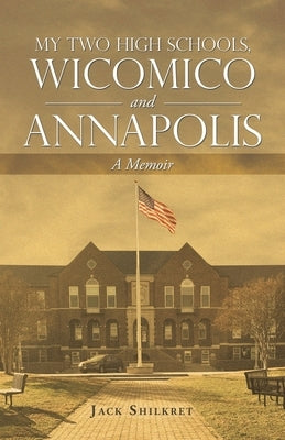 My Two High Schools, Wicomico and Annapolis: A Memoir by Shilkret, Jack