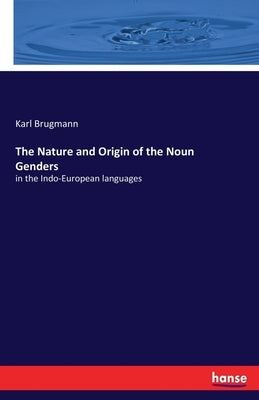 The Nature and Origin of the Noun Genders: in the Indo-European languages by Brugmann, Karl