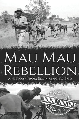 Mau Mau Rebellion: A History from Beginning to End by History, Hourly