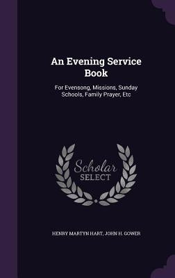 An Evening Service Book: For Evensong, Missions, Sunday Schools, Family Prayer, Etc by Hart, Henry Martyn