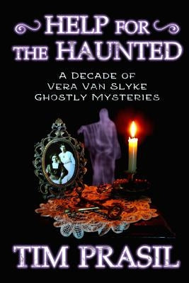 Help for the Haunted: A Decade of Vera Van Slyke Ghostly Mysteries by Prasil, Tim