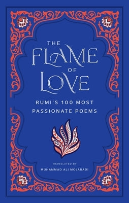 The Flame of Love: Rumi's 100 Most Passionate Poems by Rumi