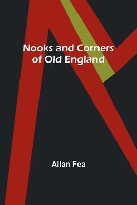 Nooks and Corners of Old England by Fea, Allan