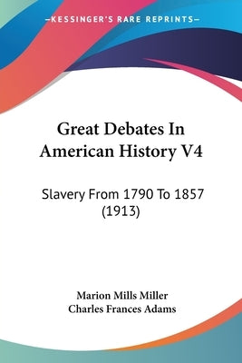 Great Debates In American History V4: Slavery From 1790 To 1857 (1913) by Miller, Marion Mills