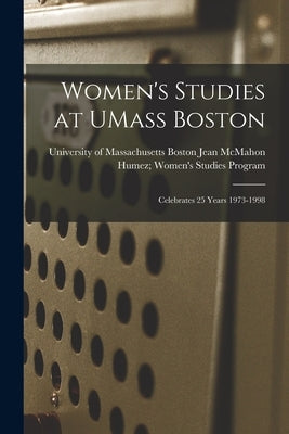 Women's Studies at UMass Boston: Celebrates 25 Years 1973-1998 by Jean McMahon Humez Women's Studies P