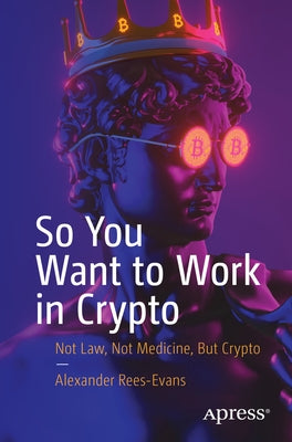 So You Want to Work in Crypto: Not Law, Not Medicine, But Crypto by Rees-Evans, Alexander