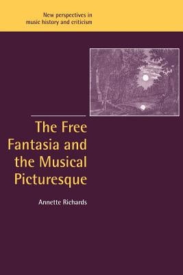 The Free Fantasia and the Musical Picturesque by Richards, Annette