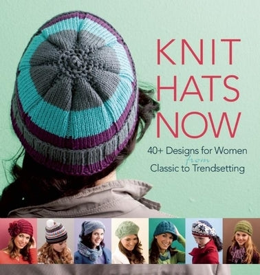 Knit Hats Now: 35 Designs for Women from Classic to Trendsetting by Various