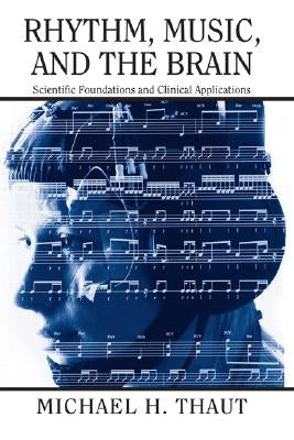 Rhythm, Music, and the Brain: Scientific Foundations and Clinical Applications by Thaut, Michael