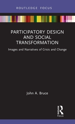 Participatory Design and Social Transformation: Images and Narratives of Crisis and Change by Bruce, John A.