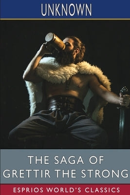 The Saga of Grettir the Strong (Esprios Classics): Grettir's Saga: Written in Icelandic, sometime in the early 14th Century by Unknown