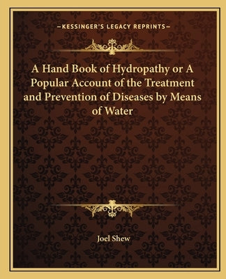 A Hand Book of Hydropathy or a Popular Account of the Treatment and Prevention of Diseases by Means of Water by Shew, Joel