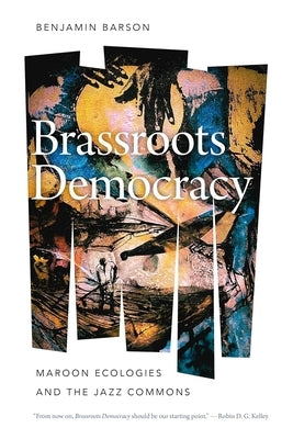 Brassroots Democracy: Maroon Ecologies and the Jazz Commons by Barson, Benjamin