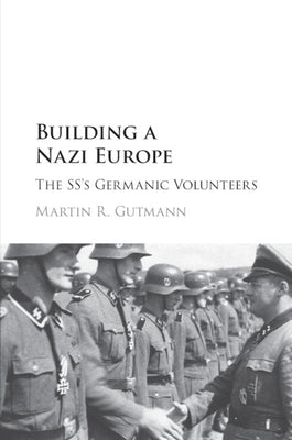 Building a Nazi Europe: The Ss's Germanic Volunteers by Gutmann, Martin R.