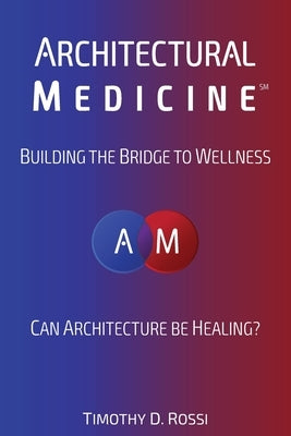 Architectural Medicine: Building the Bridge to Wellness by Rossi, Timothy D.