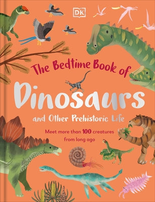 The Bedtime Book of Dinosaurs and Other Prehistoric Life: Meet More Than 100 Creatures from Long Ago by DK