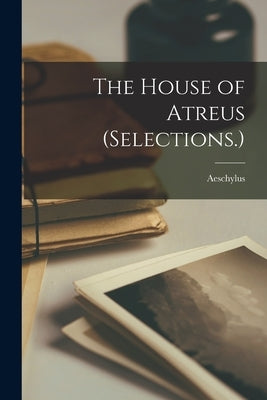 The House of Atreus (Selections.) by Aeschylus