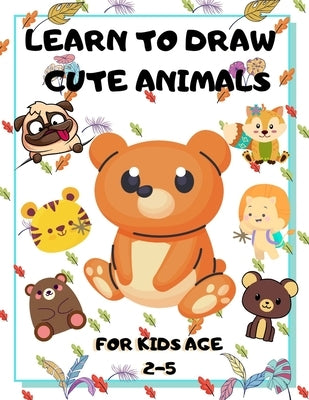 Learn to Draw Cute Animals for Kids Age 2-5: draw cute animals Step-by-Step Guide to Learn drawing by Piksas, John