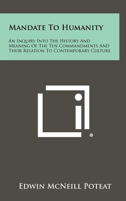 Mandate to Humanity: An Inquiry Into the History and Meaning of the Ten Commandments and Their Relation to Contemporary Culture by Poteat, Edwin McNeill