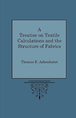 A Treatise on Textile Calculations and the Structure of Fabrics by Ashenhurst, Thomas R.