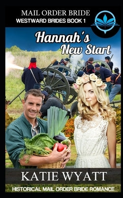 Mail Order Bride Hannah's New Start: Historical Mail order Bride Romance by Wyatt, Katie