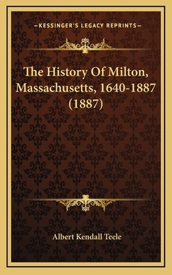 The History Of Milton, Massachusetts, 1640-1887 (1887) by Teele, Albert Kendall