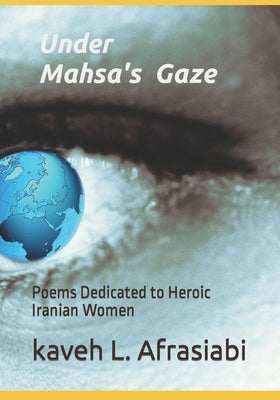 Under Mahsa's Gaze: Poems Dedicated to Heroic Iranian Women by Afrasiabi, Kaveh