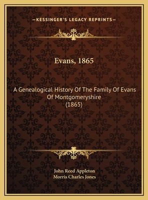 Evans, 1865: A Genealogical History Of The Family Of Evans Of Montgomeryshire (1865) by Appleton, John Reed