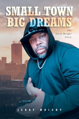 Small Town Big Dreams: The Jerry Wright Story by Wright, Jerry