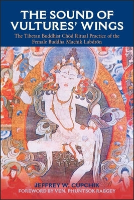 The Sound of Vultures' Wings: The Tibetan Buddhist Chod Ritual Practice of the Female Buddha Machik Labdron by Cupchik, Jeffrey W.