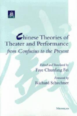 Chinese Theories of Theater and Performance from Confucius to the Present by Fei, Faye Chunfang