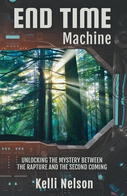 End Time Machine: Unlocking the Mystery Between the Rapture and the Second Coming by Nelson, Kelli