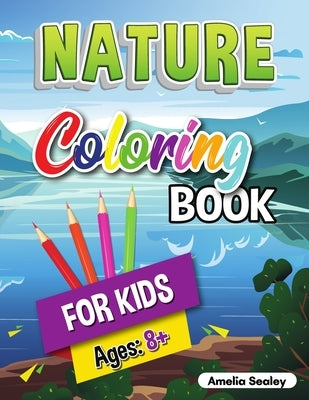 Nature Coloring Book for Kids: Beauties of Nature Coloring Book, Exploring Nature Activity Book for Kids Ages 8+ by Sealey, Amelia