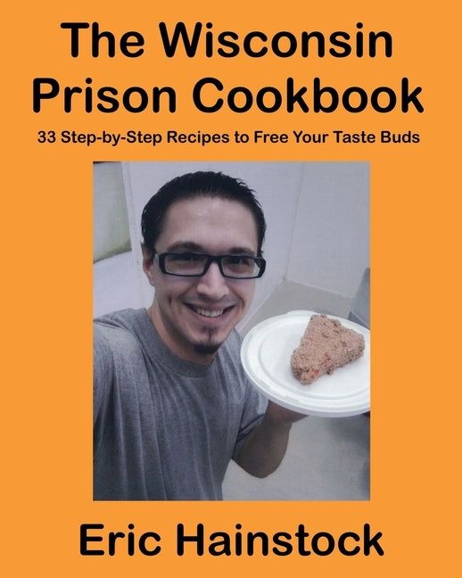 The Wisconsin Prison Cookbook: 33 Step-by-Step Recipes to Free Your Taste Buds by Hainstock, Eric