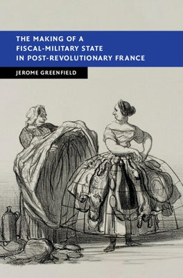 The Making of a Fiscal-Military State in Post-Revolutionary France by Greenfield, Jerome