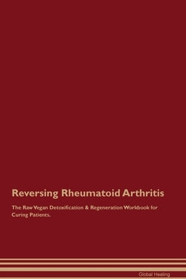 Reversing Rheumatoid Arthritis The Raw Vegan Detoxification & Regeneration Workbook for Curing Patients. by Healing, Global