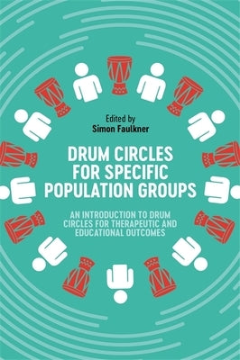 Drum Circles for Specific Population Groups: An Introduction to Drum Circles for Therapeutic and Educational Outcomes by Faulkner, Simon