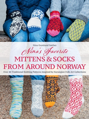 Nina's Favorite Mittens and Socks from Around Norway: Over 40 Traditional Knitting Patterns Inspired by Norwegian Folk-Art Collections by Saether, Nina Granlund