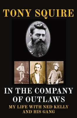 In the Company of Outlaws: My Life with Ned Kelly and His Gang by Squire, Tony