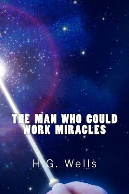 The Man Who Could Work Miracles (Richard Foster Classics) by Wells, H. G.