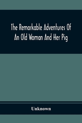 The Remarkable Adventures Of An Old Woman And Her Pig: An Ancient Tale In A Modern Dress by Unknown