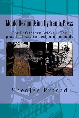 Mould Design Using Hydraulic Press: For Refractory Bricks ? The practical way to designing moulds by Ltd, Reesaa Pvt