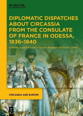 Diplomatic Dispatches about Circassia from the Consulate of France in Odessa, 1836-1840 by Kumykov, Azamat