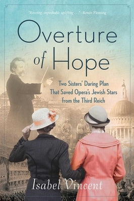 Overture of Hope: Two Sisters' Daring Plan That Saved Opera's Jewish Stars from the Third Reich by Vincent, Isabel