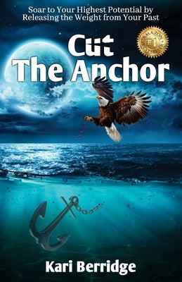 Cut The Anchor: Soar to Your Highest Potential by Releasing the Weight from Your Past by Berridge, Kari