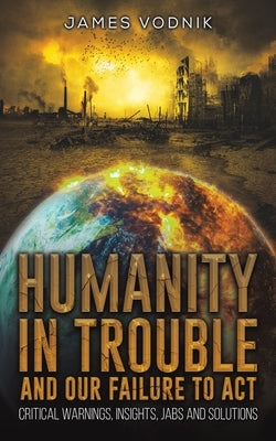 Humanity in Trouble and Our Failure to Act by Vodnik, James