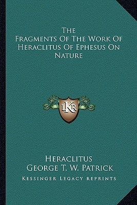 The Fragments Of The Work Of Heraclitus Of Ephesus On Nature by Heraclitus